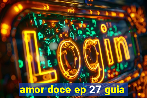amor doce ep 27 guia